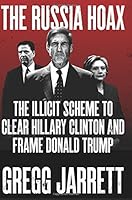 The Russia Hoax: The Illicit Scheme to Clear Hillary Clinton and Frame Donald Trump