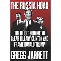 The Russia Hoax: The Illicit Scheme to Clear Hillary Clinton and Frame Donald Trump