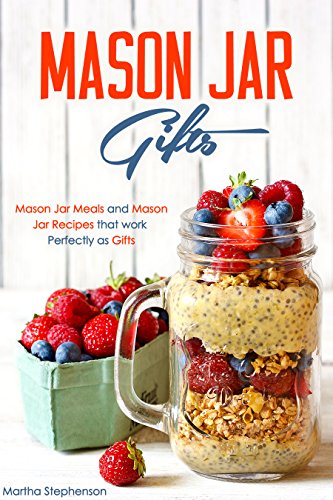 Mason Jar Gifts: Mason Jar Meals and Mason Jar Recipes that work Perfectly as Gifts