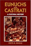 Eunuchs and Castrati: A Cultural History by Piotr O. Scholz, Shelley Frisch