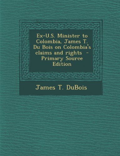 Ex-U.S. Minister to Colombia, James T. Du Bois on Colombia's claims and rights  - Primary Source Edition