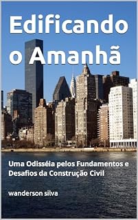 Livro Edificando o Amanhã: Uma Odisséia pelos Fundamentos e Desafios da Construção Civil