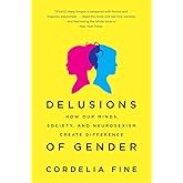 Delusions of Gender: How Our Minds, Society, and Neurosexism Create Difference