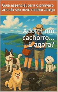 Adotei um cachorro... E agora?: Guia essencial para o primeiro ano do seu novo melhor amigo