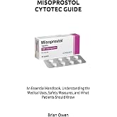 MISOPROSTOL CYTOTEC GUIDE: An Essential Handbook, Understanding the Medical Uses, Safety Measures, and What Patients Should Know