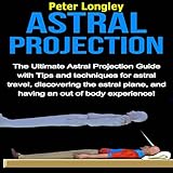 Astral Projection: The Ultimate Astral Projection Guide with Tips and Techniques for Astral Travel, by 