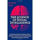 The Science of Social Intelligence: 45 Methods to Captivate People, Make a Powerful Impression, and Subconsciously Trigger So