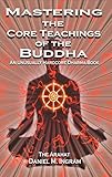 Mastering the Core Teachings of the Buddha: An Unusually Hardcore Dharma Book