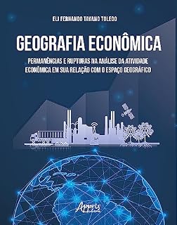 Livro Geografia Econômica: Permanências e Rupturas na Análise da Atividade Econômica em Sua Relação com o Espaço Geográfico