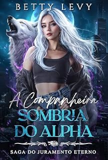 Livro A Companheira Sombria do Alpha: Uma História de Amor com Lobisomens e Rejeição (Saga do Juramento Eterno Livro 7)