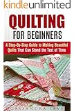 Quilting for Beginners: A Step-By-Step Guide to Making Beautiful Quilts That Can Stand the Test of Time (Crochet & Upcycling)