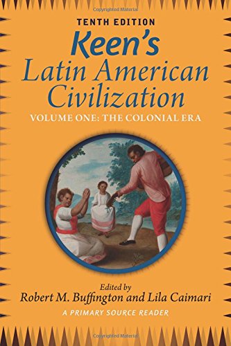 Keen's Latin American Civilization, Volume 1: A Primary Source Reader, Volume One: The Colonial Era, by Robert M. Buffington, Lila Caimari