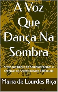 Livro A Voz Que Dança Na Sombra: A Voz que Dança na Sombra: Poemas e Crónicas de Ancestralidade e Rebeldia
