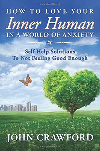 How To Love Your Inner Human In A World Of Anxiety Self Help Solutions To Not Feeling Good Enough Crawford John 9781794226487 Amazon Com Books