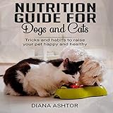 Nutrition Guide for Dogs and Cats: Tricks and Habits to Raise Your Pet Happy and Healthy by 