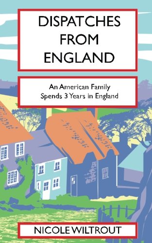 Dispatches from England: An American Family's Adventure Living in England for 3 Years by Nicole Wiltrout