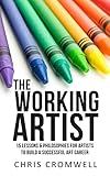 The Working Artist: 15 Lessons & Philosophies for Artists to Build a Successful Art Career by