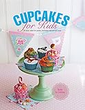 Cupcakes for Kids: 50 Fun, Colorful And Exciting Cakes For Parties, Birthdays And Special Treats by