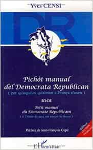Pichòt manual del Democrata Republican (per qu'aqueles qu'aiman a França  n'usen): Petit manuel du Démocrate Républicain (à l'usage de ceux qui  aiment la France) (French Edition): Censi, Yves: 9782296026803: Amazon.com:  Books