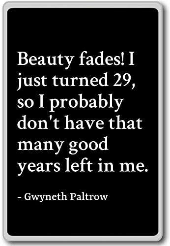 Beauty fades! I just turned 29, so I probab... - Gwyneth Paltrow - quotes fridge magnet, Black