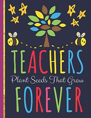 Teachers Plant Seeds That Grow Forever: Inspirational Teachers Journal or Notebook: Great for Teacher Appreciation/Thank You/Retirement or Year End Gift