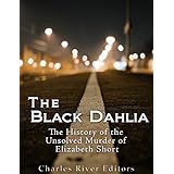 The Black Dahlia Case: The History of the Unsolved Murder of Elizabeth Short
