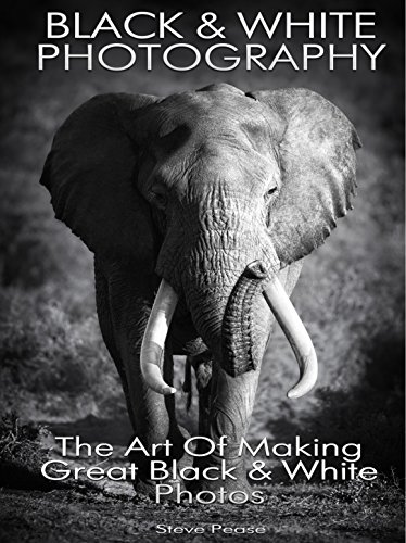 Black and White Photography: The art of making great black and white photos by [Pease, Steve]