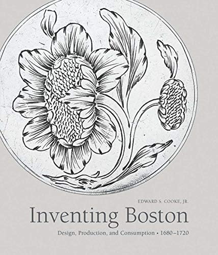 Inventing Boston: Design, Production, and Consumption, 1680–1720 (The Paul Mellon Centre for Studies in British Art)