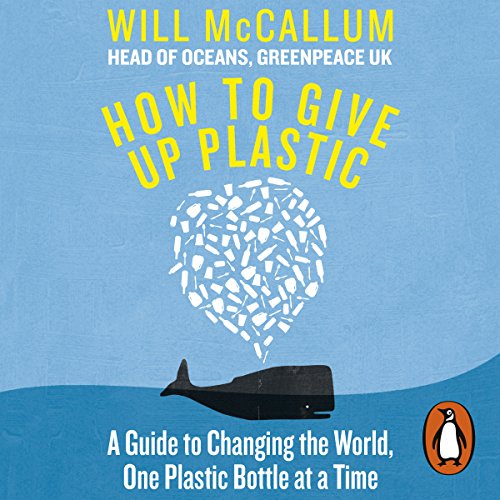 How to Give Up Plastic: A Guide to Changing the World, One Plastic Bottle at a Time.