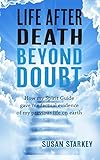 Life After Death Beyond Doubt: How my Spirit Guide gave me factual evidence of my previous life on e by Susan Starkey