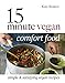 15 Minute Vegan Comfort Food: Simple & Satisfying Vegan Recipes