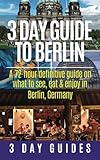 3 Day Guide to Berlin -A 72-hour Definitive Guide on What to See, Eat and Enjoy (3 Day Travel Guides) (Volume 1)
