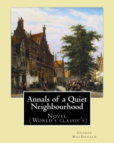 Annals of a Quiet Neighbourhood . By: George MacDonald: Novel (World's classic's) Paperback – February 11, 2017