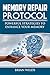 Memory Repair Protocol - Improve Your Memory: Powerful Strategies To Enhance Your Memory - The Ultimate Guide to Unleash Your Brain's Potential (memory loss Book 1)