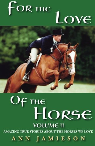 For the Love of the Horse Volume II: Amazing True Stories About the Horses We Love (Volume 2)