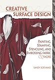 Creative Surface Design: Painting, Stamping, Stenciling, and Embossing Fabric & More by Sandy Scrivano
