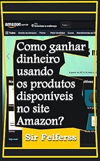 Livro Como ganhar dinheiro usando os produtos disponíveis no site Amazon?