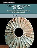 The Archaeology of Japan: From the Earliest Rice Farming Villages to the Rise of the State (Cambridge World Archaeology)