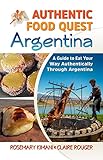 Authentic Food Quest Argentina: A Guide to Eat Your Way Authentically Through Argentina by 