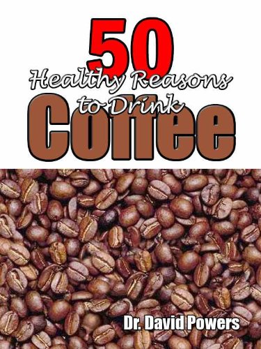 50 Healthy Reasons to Drink Coffee (The Coffee Scholar Book 1) by Dr. David Powers