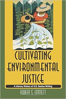 Cultivating Environmental Justice: A Literary History of U.S. Garden Writing, by Robert S. Emmett Cultivating Environmental Justice: A Literary History of U.S. Garden Writing, by Robert S. Emmett