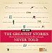 The Greatest Stories Never Told: 100 Tales from History to Astonish, Bewilder, and Stupefy by Rick Beyer