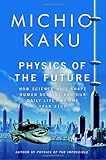 Physics of the Future: How Science Will Shape Human Destiny and Our Daily Lives by the Year 2100, Michio Kaku, 0385530803