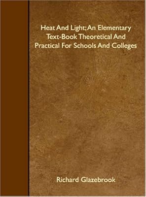 Heat And Light; An Elementary Text-Book Theoretical And Practical For Schools And Colleges