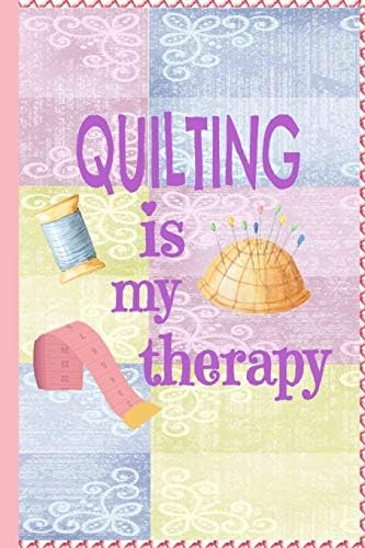 Quilting Is My Therapy: Quilters Journal 6x9 120 page Quilter Notebook Notepad with Cute Quilting Notions Great for Quilt Maker's Gift or Sewing Gifts