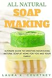 All Natural Soap Making: Ultimate Guide To Creating Nourishing Natural Soap At Home For You And Your Family - 25 Easy DIY Homemade Soap Recipes, ... Handmade Soap Making Recipes, Soap Crafting.) by 