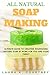 All Natural Soap Making: Ultimate Guide To Creating Nourishing Natural Soap At Home For You And Your Family - 25 Easy DIY Homemade Soap Recipes, ... Handmade Soap Making Recipes, Soap Crafting.) by 