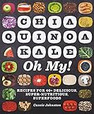 Chia, Quinoa, Kale, Oh My!: Recipes for 40+ Delicious, Super-Nutritious, Superfoods by Cassie Johnston