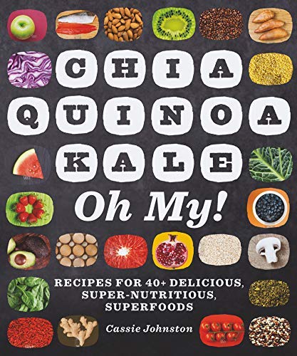 Chia, Quinoa, Kale, Oh My!: Recipes for 40+ Delicious, Super-Nutritious, Superfoods by Cassie Johnston