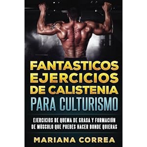 FANTASTICOS EJERCICIOS De CALISTENIA PARA CULTURISMO: EJERCICIOS DE QUEMA DE GRASA y FORMACION DE MUSCULO QUE PUEDES HACER DONDE QUIERAS (Spanish Edit
